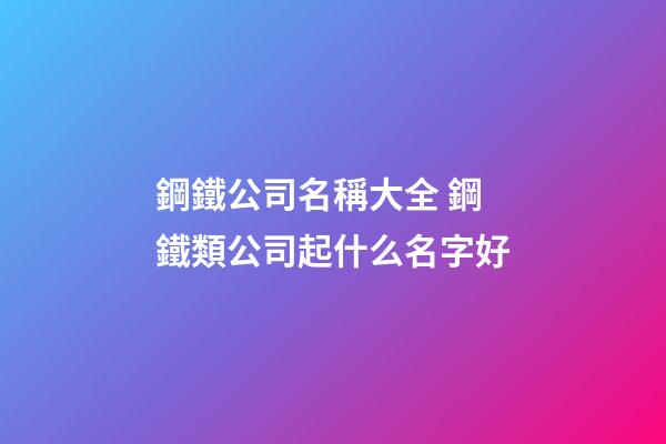 鋼鐵公司名稱大全 鋼鐵類公司起什么名字好-第1張-公司起名-玄機派